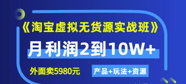 《淘宝虚拟无货源实战班》线上第四期：月利润2到10W+（产品+玩法+资源)_思维有课