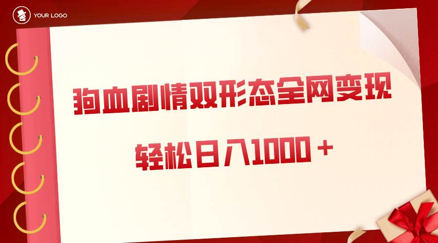 狗血剧情多渠道变现，双形态全网布局，轻松日入1000＋，保姆级项目拆解_思维有课