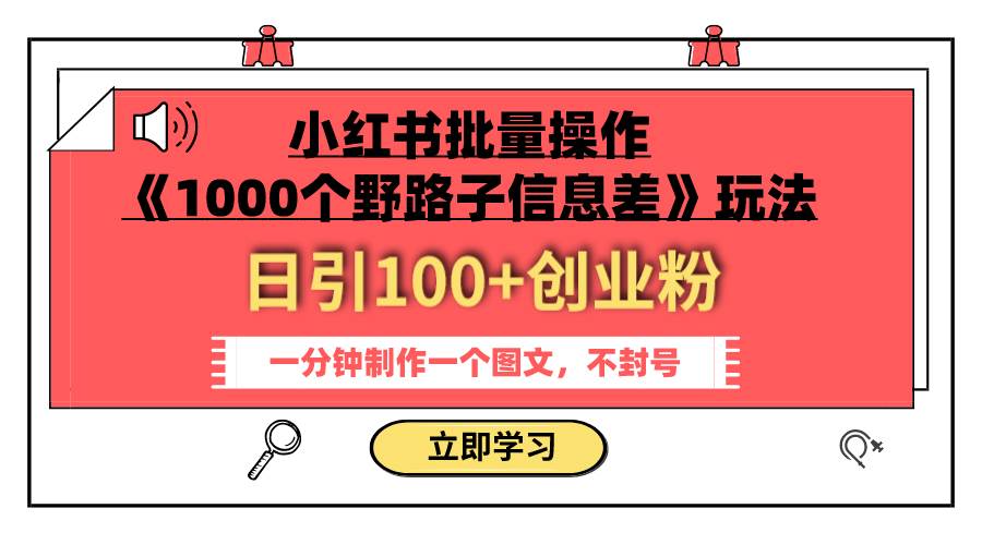 小红书批量操作《1000个野路子信息差》玩法 日引100+创业粉 一分钟一个图文_思维有课