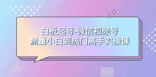 白板起号-微信视频号流量小白到热门高手实操课_思维有课