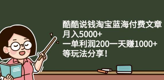 酷酷说钱淘宝蓝海付费文章:月入5000+一单利润200一天赚1000+(等玩法分享)_思维有课