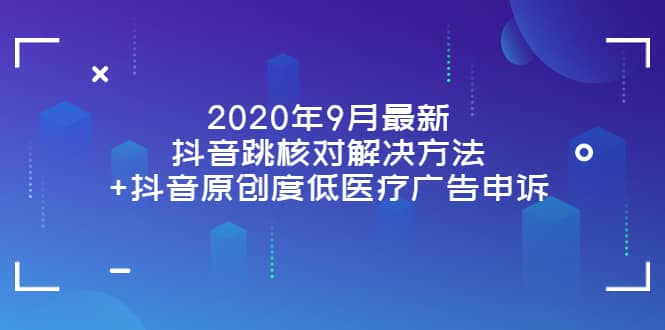 2020年9月最新抖音跳核对解决方法+抖音原创度低医疗广告申诉_思维有课