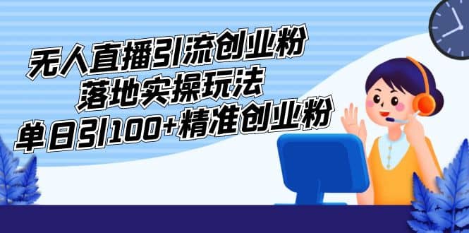 外面收费3980的无人直播引流创业粉落地实操玩法，单日引100+精准创业粉_思维有课