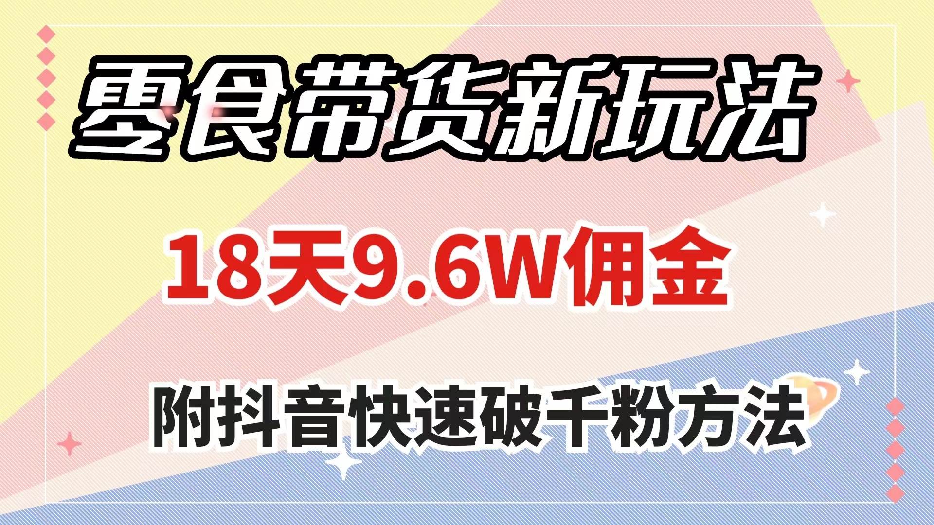 零食带货新玩法，18天9.6w佣金，几分钟一个作品（附快速破千粉方法）_思维有课