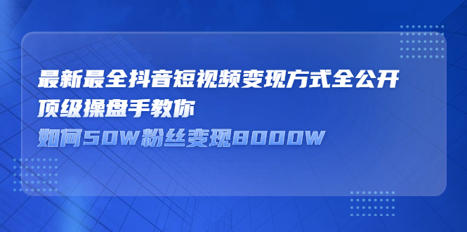 最新最全抖音短视频变现方式全公开，快人一步迈入抖音运营变现捷径_思维有课