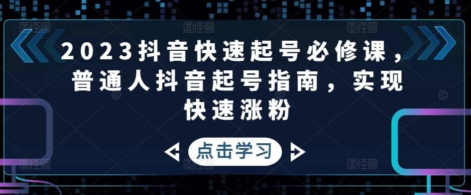 2023抖音快速起号必修课，普通人抖音起号指南，实现快速涨粉_思维有课