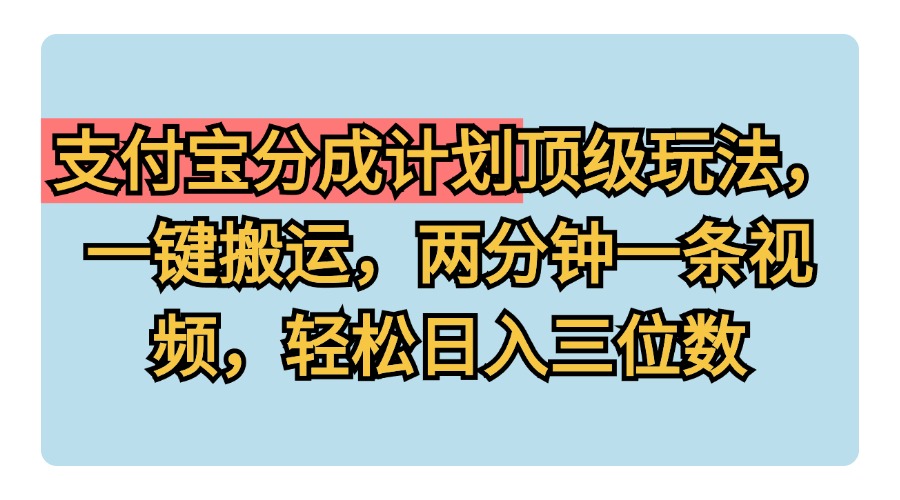 支付宝分成计划玩法，一键搬运，两分钟一条视频，轻松日入三位数_思维有课