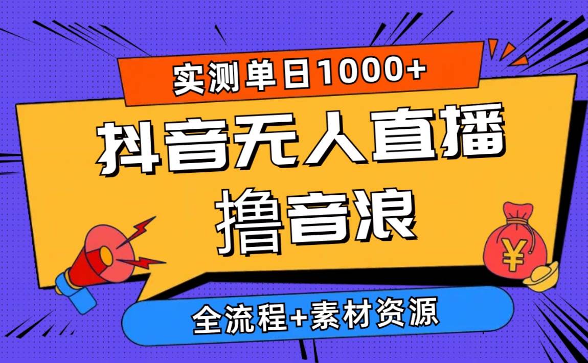 2024抖音无人直播撸音浪新玩法 日入1000+ 全流程+素材资源_思维有课