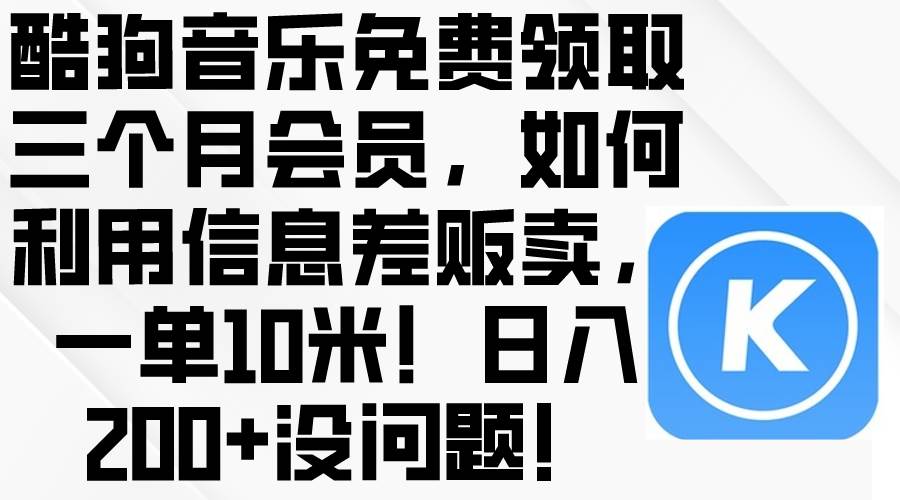 酷狗音乐免费领取三个月会员，利用信息差贩卖，一单10米！日入200+没问题_思维有课