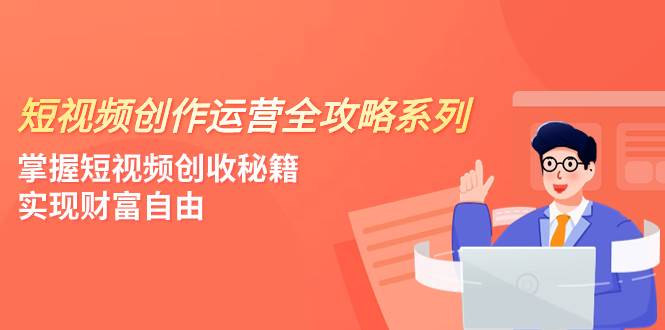 短视频创作运营-全攻略系列，掌握短视频创收秘籍，实现财富自由（4节课）_思维有课