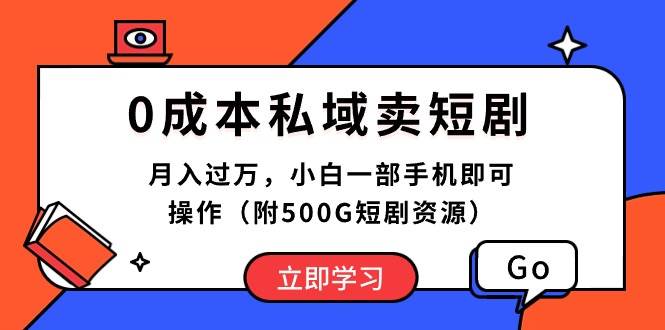 0成本私域卖短剧，月入过万，小白一部手机即可操作（附500G短剧资源）_思维有课