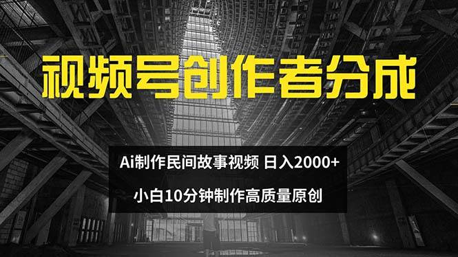 视频号创作者分成 ai制作民间故事 新手小白10分钟制作高质量视频 日入2000_思维有课