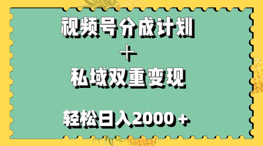 视频号分成计划＋私域双重变现，轻松日入1000＋，无任何门槛，小白轻松上手_思维有课