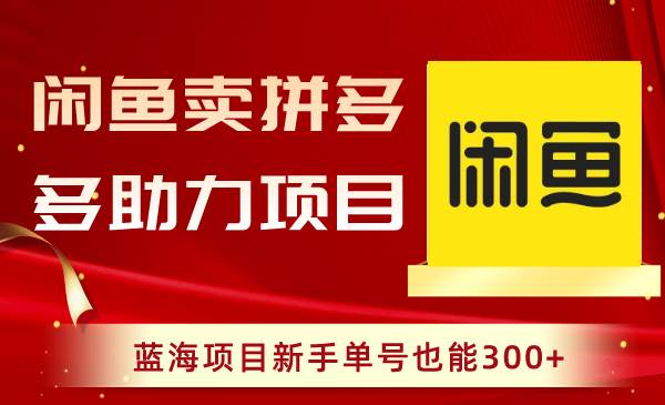 闲鱼卖拼多多助力项目，蓝海项目新手单号也能300+_思维有课