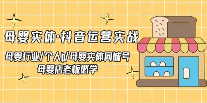 母婴实体·抖音运营实战 母婴行业·个人ip·母婴实体同城号 母婴店老板必学_思维有课