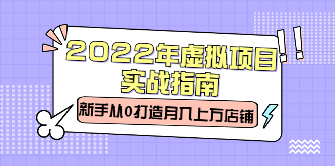 2022年虚拟项目实战指南，新手从0打造月入上万店铺【视频课程】_思维有课