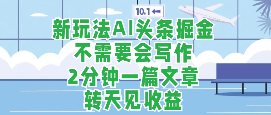 新玩法AI头条掘金，顺应大局总不会错，2分钟一篇原创文章，不需要会写作，AI自动生成，转天见收益，长久可操作，小白直接上手毫无压力_思维有课