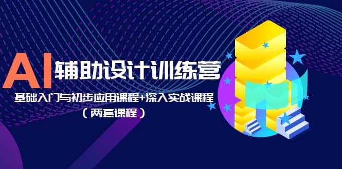 AI辅助设计训练营：基础入门与初步应用课程+深入实战课程（两套课程）_思维有课