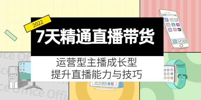 7天精通直播带货，运营型主播成长型，提升直播能力与技巧（19节课）_思维有课