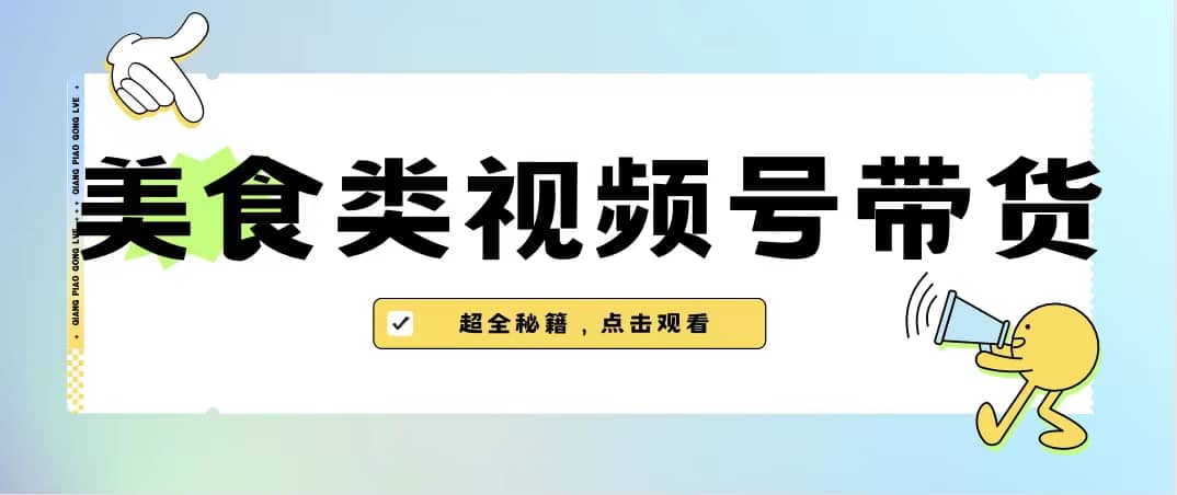 美食类视频号带货【内含去重方法】_思维有课