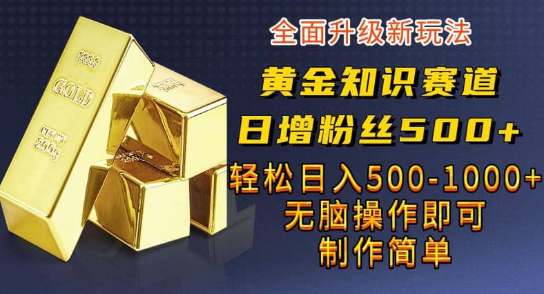 黄金知识赛道，一条作品涨粉500+，私域高利润单品转化，一部手机轻松实现日入500【揭秘】_思维有课