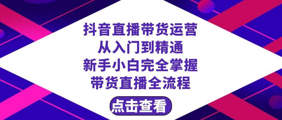 抖音直播带货 运营从入门到精通，新手完全掌握带货直播全流程（23节）_思维有课