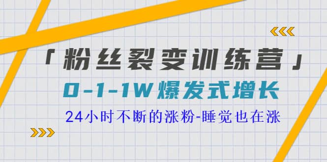 「粉丝裂变训练营」0-1-1w爆发式增长，24小时不断的涨粉-睡觉也在涨-16节课_思维有课