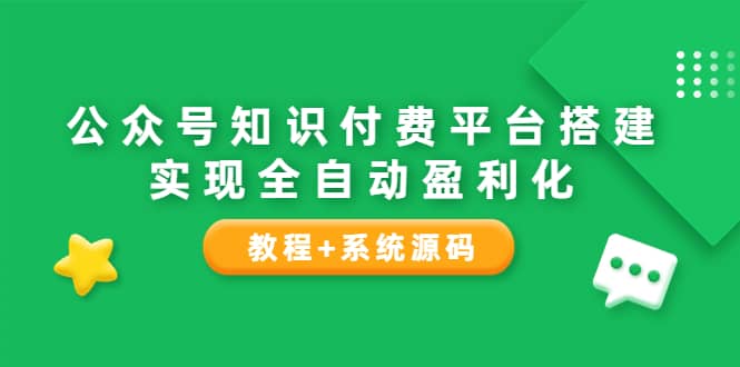 公众号知识付费平台搭建，实现全自动化盈利（教程+系统源码）_思维有课