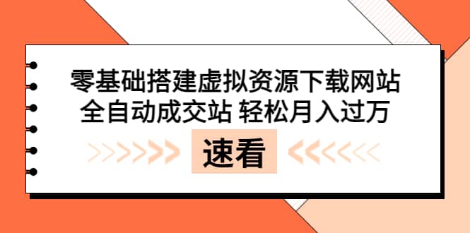 零基础搭建虚拟资源下载网站，全自动成交站 轻松月入过万（源码+安装教程)_思维有课