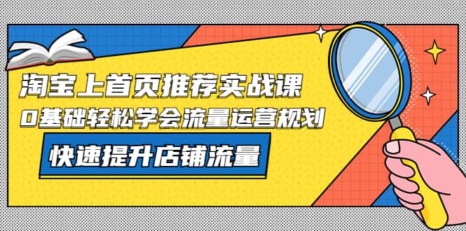 淘宝上首页/推荐实战课：0基础轻松学会流量运营规划，快速提升店铺流量_思维有课