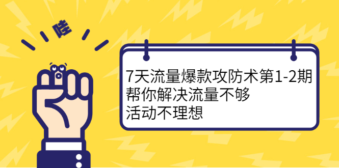 7天流量爆款攻防术第1-2期，帮你解决流量不够，活动不理想_网创工坊