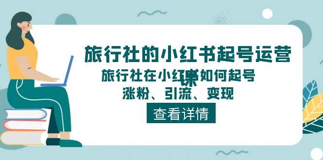 旅行社的小红书起号运营课，旅行社在小红书如何起号、涨粉、引流、变现_思维有课