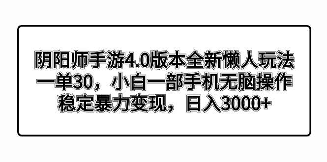 阴阳师手游4.0版本全新懒人玩法，一单30，小白一部手机无脑操作，稳定暴力变现_思维有课