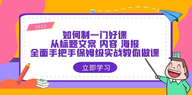 如何制一门·好课：从标题文案 内容 海报，全面手把手保姆级实战教你做课_思维有课