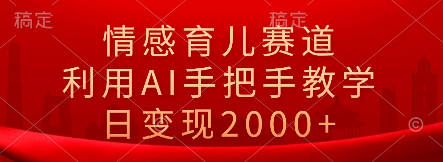 情感育儿赛道，利用AI手把手教学，日变现2000+_思维有课