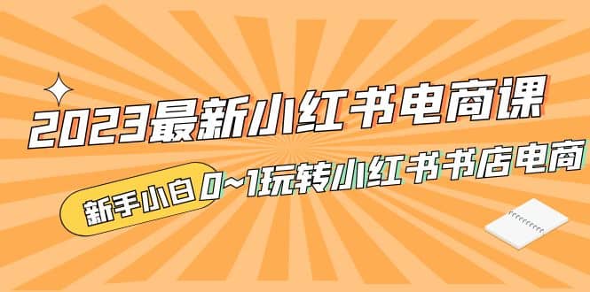 2023最新小红书·电商课，新手小白从0~1玩转小红书书店电商_思维有课