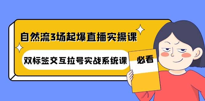 自然流3场起爆直播实操课：双标签交互拉号实战系统课_思维有课