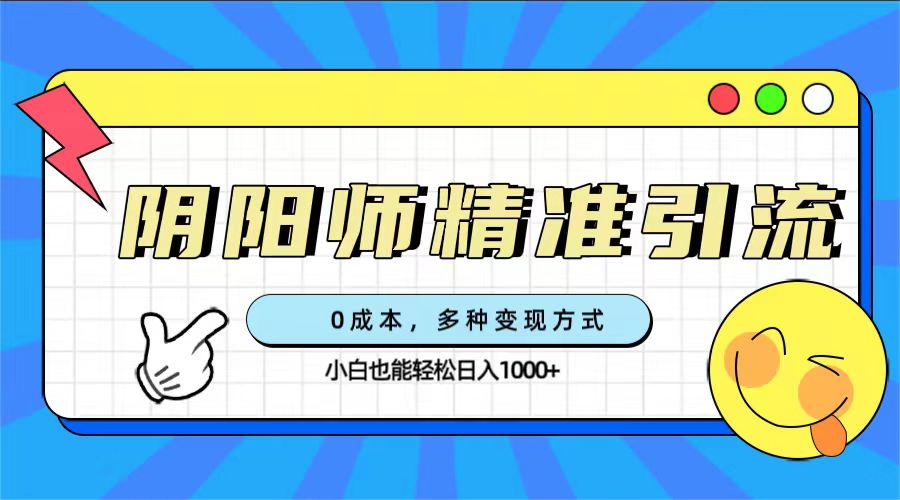 0成本阴阳师精准引流，多种变现方式，小白也能轻松日入1000+_思维有课