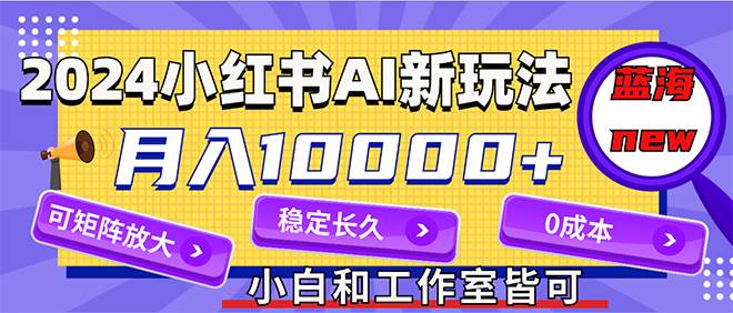 2024最新小红薯AI赛道，蓝海项目，月入10000+，0成本，当事业来做，可矩阵_思维有课