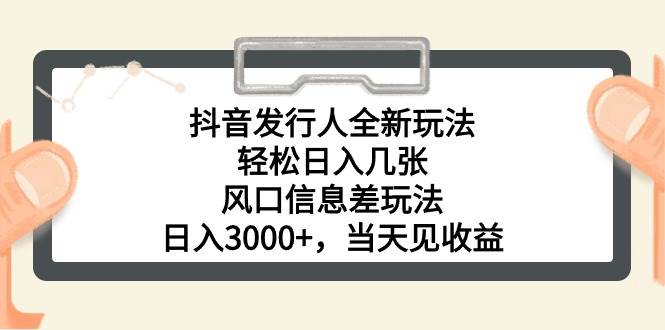 抖音发行人全新玩法，轻松日入几张，风口信息差玩法，日入3000+，当天…_思维有课