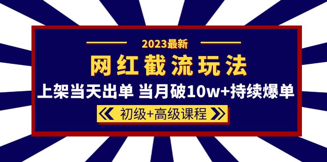 2023网红·同款截流玩法【初级+高级课程】上架当天出单 当月破10w+持续爆单_思维有课