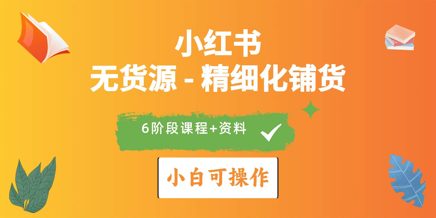 2024小红书电商风口正盛，全优质课程、适合小白（无货源）精细化铺货实战_思维有课