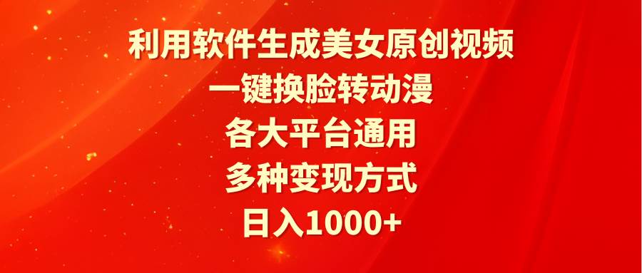 利用软件生成美女原创视频，一键换脸转动漫，各大平台通用，多种变现方式_思维有课