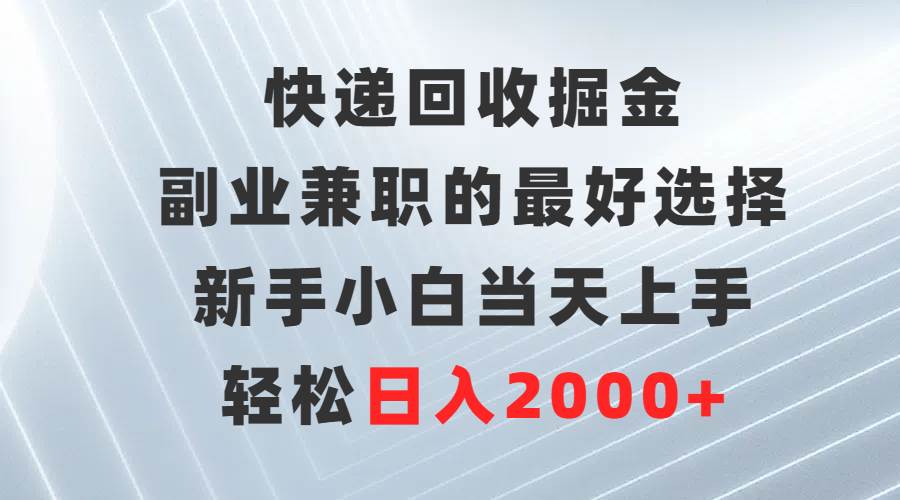 快递回收掘金，副业兼职的最好选择，新手小白当天上手，轻松日入2000+_思维有课