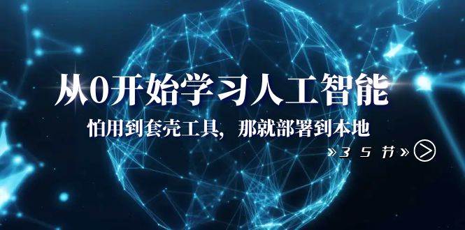 从0开始学习人工智能：怕用到套壳工具，那就部署到本地（35节课）_思维有课