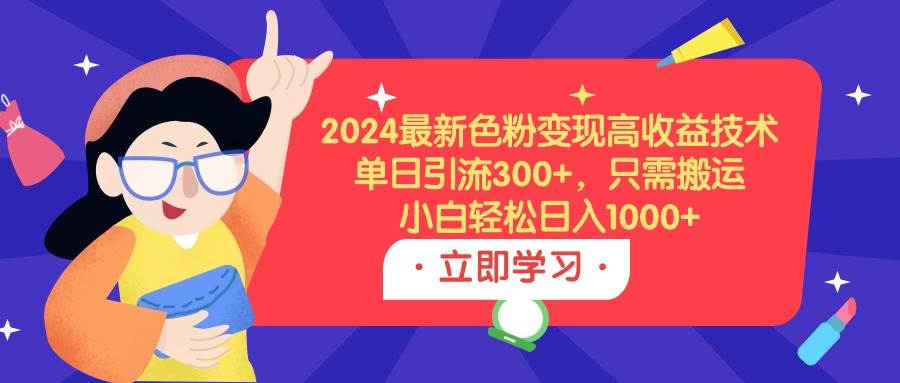 2024最新色粉变现高收益技术，单日引流300+，只需搬运，小白轻松日入1000+_思维有课