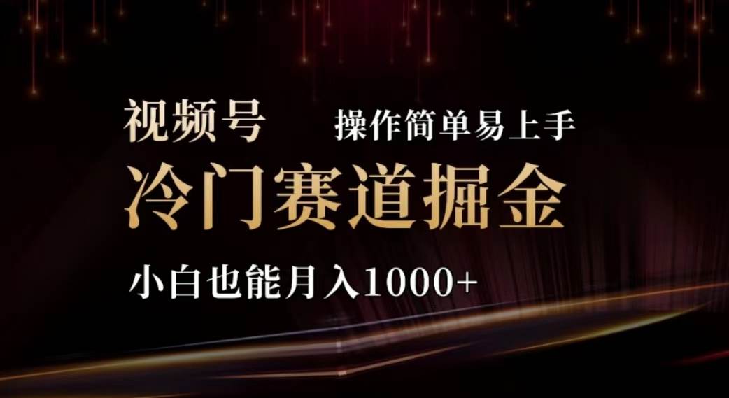 2024视频号冷门赛道掘金，操作简单轻松上手，小白也能月入1000+_思维有课