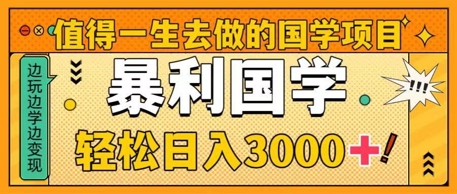 值得一生去做的国学项目，暴力国学，轻松日入3000+_思维有课