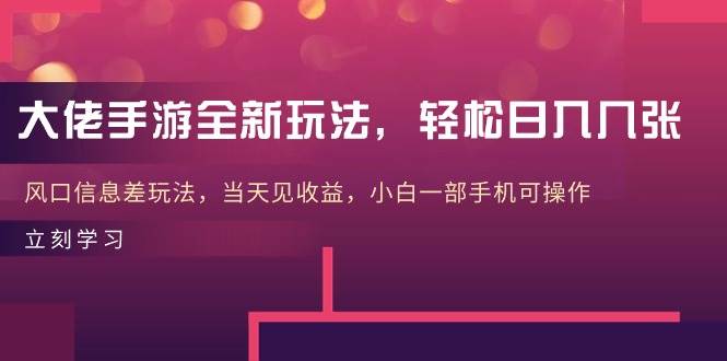 大佬手游全新玩法，轻松日入几张，风口信息差玩法，当天见收益，小白一…_思维有课