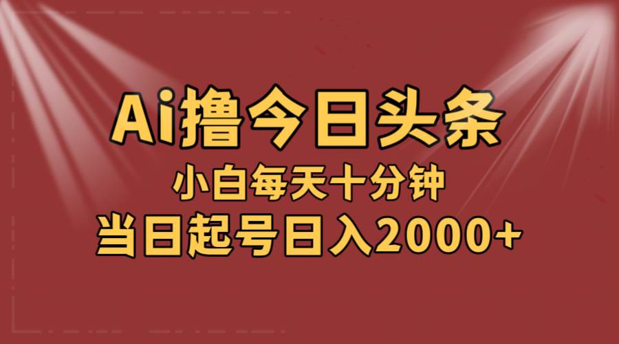 AI撸爆款头条，当天起号，可矩阵，第二天见收益，小白无脑轻松日入2000+_思维有课